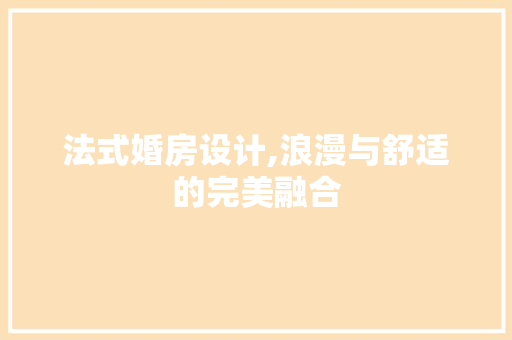 法式婚房设计,浪漫与舒适的完美融合