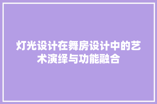 灯光设计在舞房设计中的艺术演绎与功能融合
