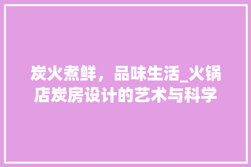 炭火煮鲜，品味生活_火锅店炭房设计的艺术与科学