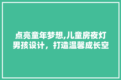 点亮童年梦想,儿童房夜灯男孩设计，打造温馨成长空间