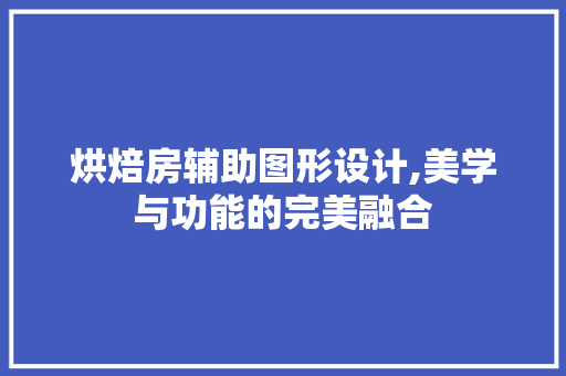 烘焙房辅助图形设计,美学与功能的完美融合