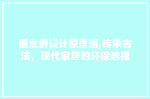 烟熏房设计原理图,传承古法，现代家居的环保选择