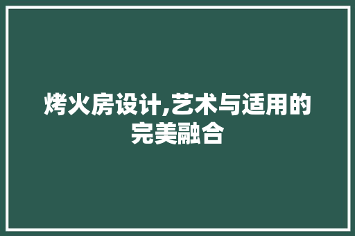 烤火房设计,艺术与适用的完美融合