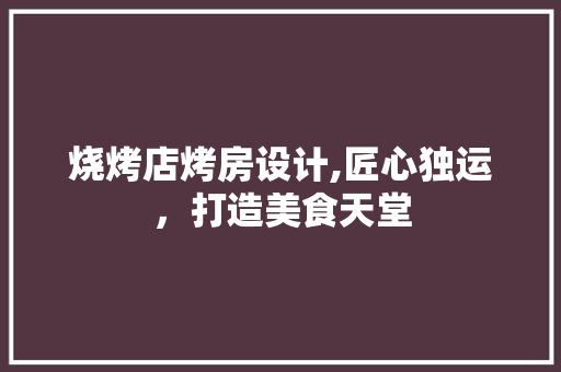 烧烤店烤房设计,匠心独运，打造美食天堂