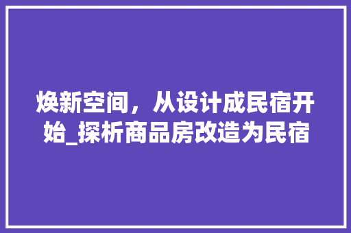 焕新空间，从设计成民宿开始_探析商品房改造为民宿的潜力与魅力
