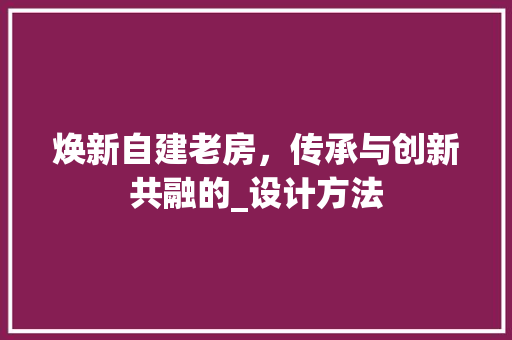 焕新自建老房，传承与创新共融的_设计方法