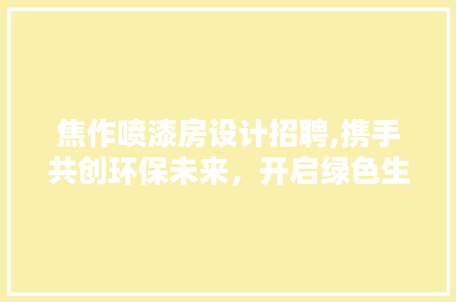 焦作喷漆房设计招聘,携手共创环保未来，开启绿色生活新篇章