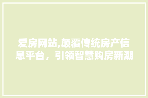 爱房网站,颠覆传统房产信息平台，引领智慧购房新潮流