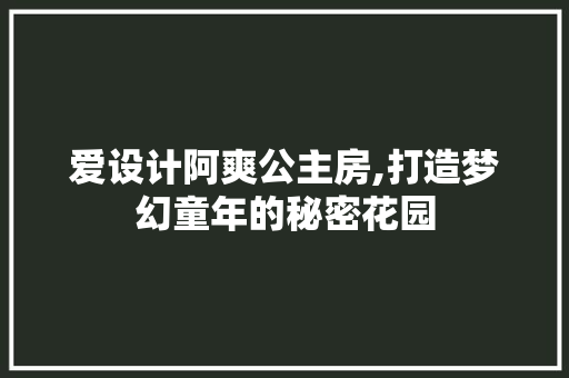 爱设计阿爽公主房,打造梦幻童年的秘密花园