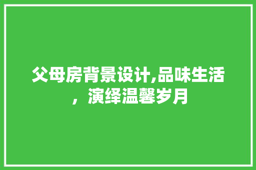 父母房背景设计,品味生活，演绎温馨岁月