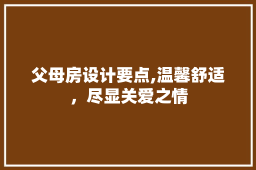 父母房设计要点,温馨舒适，尽显关爱之情