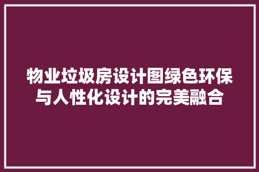物业垃圾房设计图绿色环保与人性化设计的完美融合
