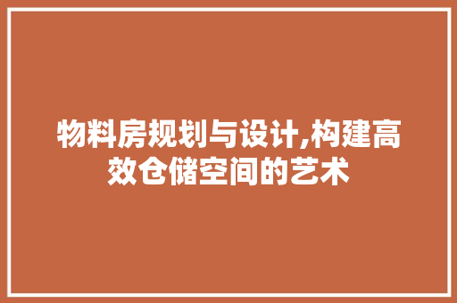 物料房规划与设计,构建高效仓储空间的艺术