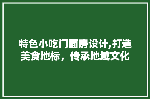 特色小吃门面房设计,打造美食地标，传承地域文化