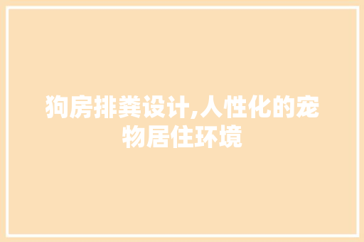狗房排粪设计,人性化的宠物居住环境