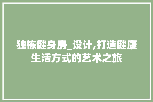 独栋健身房_设计,打造健康生活方式的艺术之旅