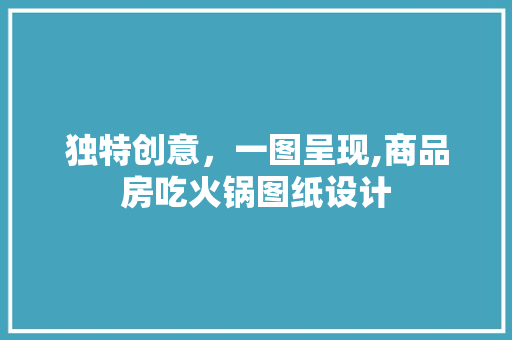 独特创意，一图呈现,商品房吃火锅图纸设计