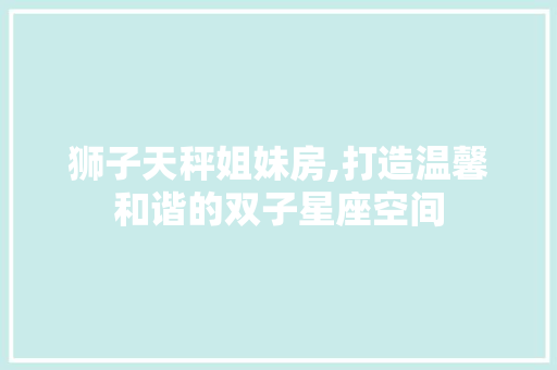 狮子天秤姐妹房,打造温馨和谐的双子星座空间