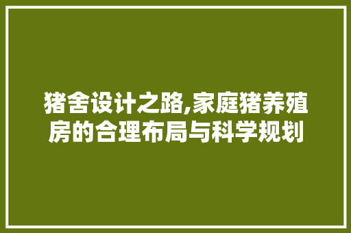 猪舍设计之路,家庭猪养殖房的合理布局与科学规划