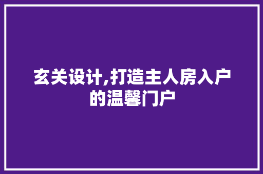 玄关设计,打造主人房入户的温馨门户