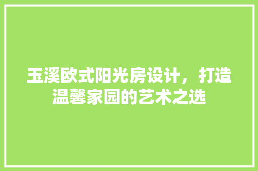 玉溪欧式阳光房设计，打造温馨家园的艺术之选