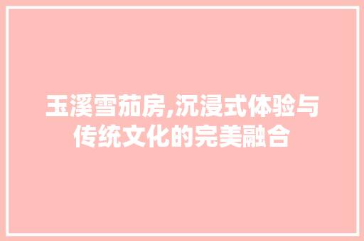 玉溪雪茄房,沉浸式体验与传统文化的完美融合