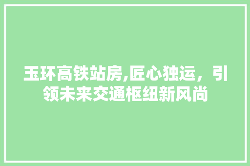 玉环高铁站房,匠心独运，引领未来交通枢纽新风尚