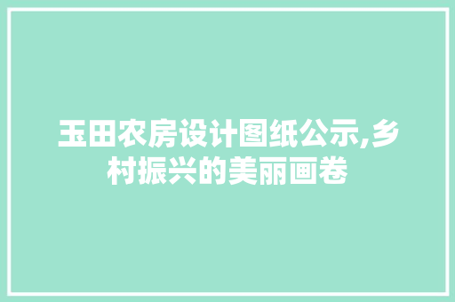 玉田农房设计图纸公示,乡村振兴的美丽画卷