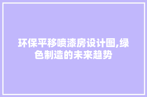 环保平移喷漆房设计图,绿色制造的未来趋势