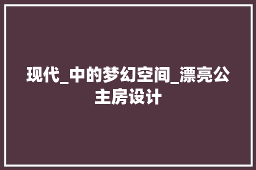 现代_中的梦幻空间_漂亮公主房设计