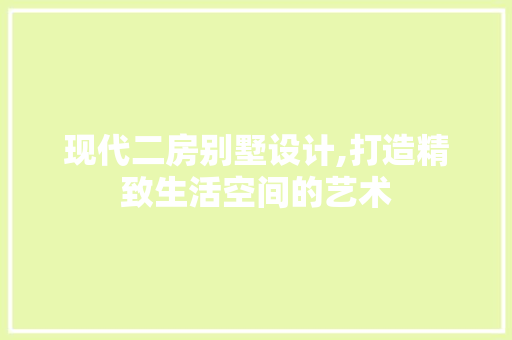 现代二房别墅设计,打造精致生活空间的艺术