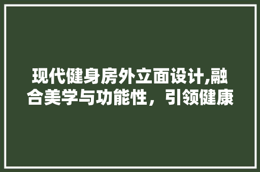 现代健身房外立面设计,融合美学与功能性，引领健康新风尚