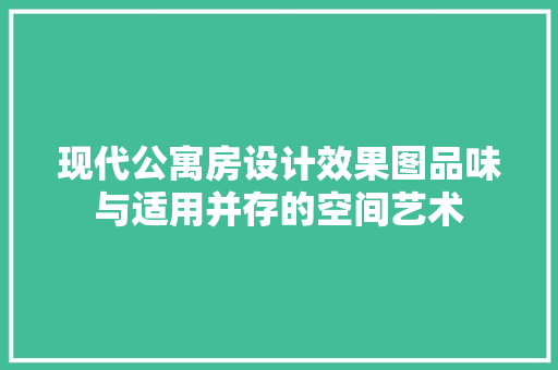 现代公寓房设计效果图品味与适用并存的空间艺术
