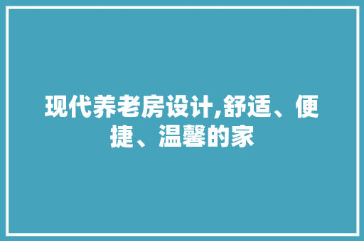 现代养老房设计,舒适、便捷、温馨的家