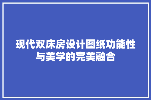 现代双床房设计图纸功能性与美学的完美融合