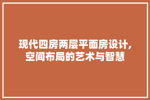 现代四房两层平面房设计,空间布局的艺术与智慧
