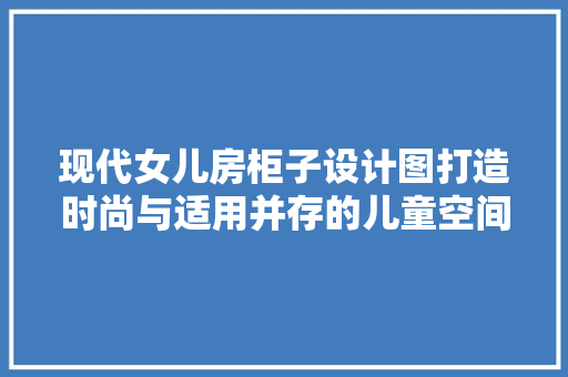现代女儿房柜子设计图打造时尚与适用并存的儿童空间