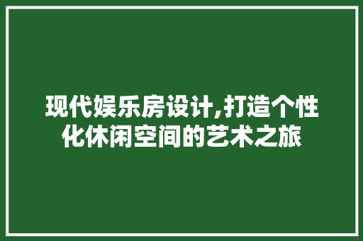 现代娱乐房设计,打造个性化休闲空间的艺术之旅