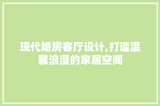 现代婚房客厅设计,打造温馨浪漫的家居空间