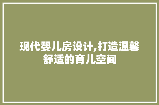 现代婴儿房设计,打造温馨舒适的育儿空间