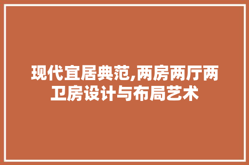 现代宜居典范,两房两厅两卫房设计与布局艺术