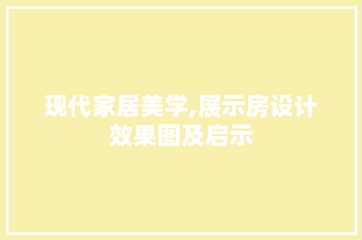 现代家居美学,展示房设计效果图及启示