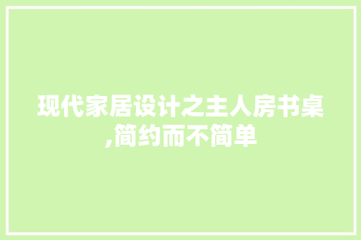 现代家居设计之主人房书桌,简约而不简单