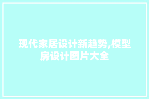 现代家居设计新趋势,模型房设计图片大全