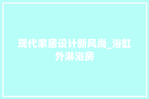 现代家居设计新风尚_浴缸外淋浴房