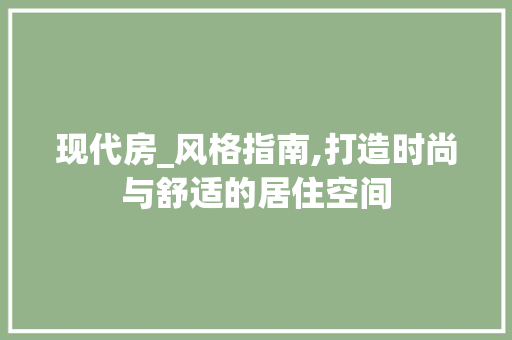 现代房_风格指南,打造时尚与舒适的居住空间