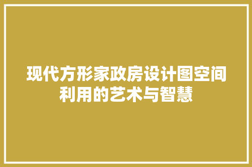 现代方形家政房设计图空间利用的艺术与智慧