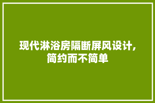 现代淋浴房隔断屏风设计,简约而不简单