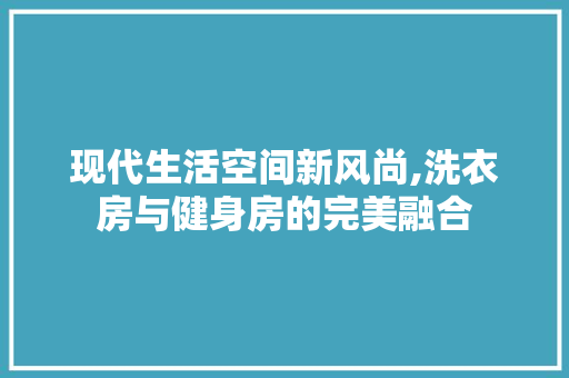 现代生活空间新风尚,洗衣房与健身房的完美融合
