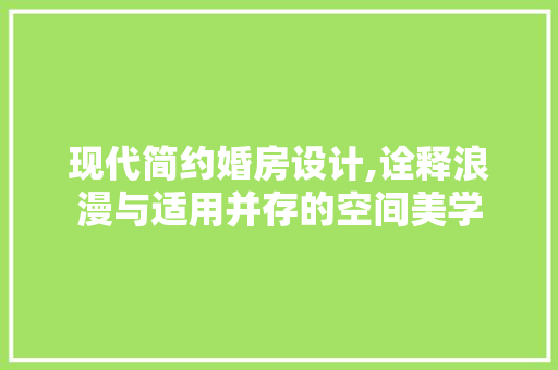 现代简约婚房设计,诠释浪漫与适用并存的空间美学